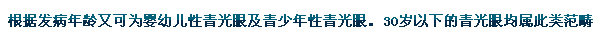根據(jù)發(fā)病年齡又可為嬰幼兒性青光眼及青少年性青光眼。30歲以下的青光眼均屬此類范疇。