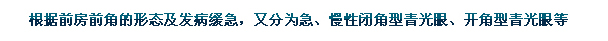 根據(jù)前房前角的形態(tài)及發(fā)病緩急，又分為急、慢性閉角型青光眼、開角型青光眼等。